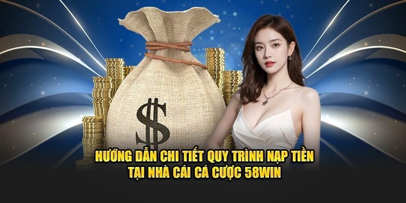  Nạp tiền 58Win tiện lợi và tốc độ sau 3 phút cho người mới