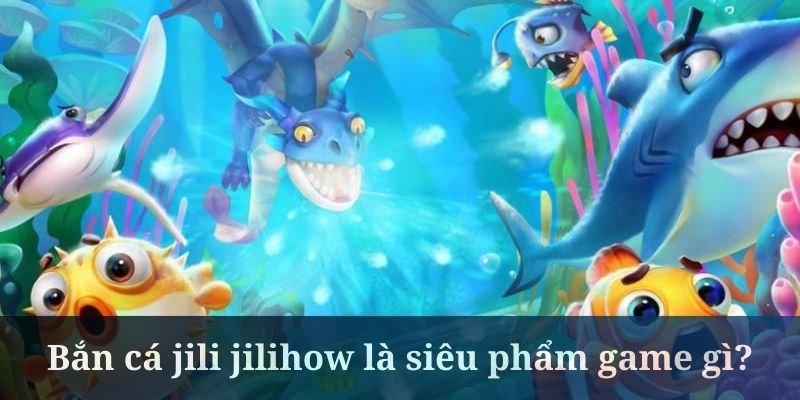 Giới thiệu trò chơi bắn cá jili jilihow tại 58Win
