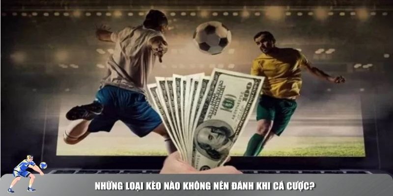 Những loại kèo nào không nên cược: Hướng dẫn tránh rủi ro